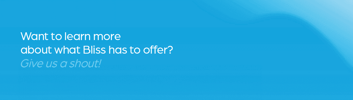 Want to learn more about what Bliss has to offer? Give us a shout!
